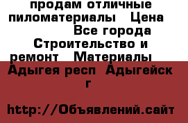 продам отличные пиломатериалы › Цена ­ 40 000 - Все города Строительство и ремонт » Материалы   . Адыгея респ.,Адыгейск г.